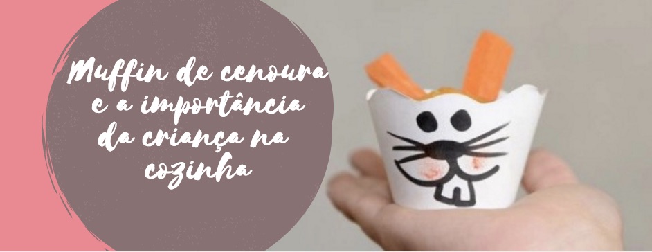 Muffin de cenoura e a importância da criança na cozinha