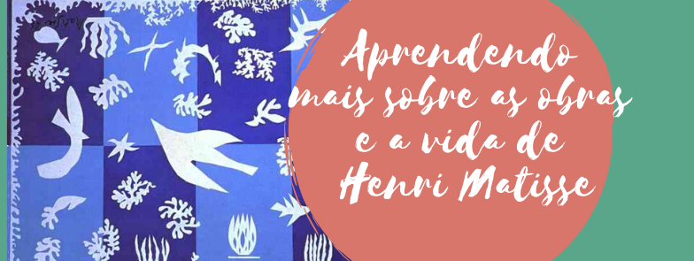 Aprendendo mais sobre as obras e vida de Henri Matisse