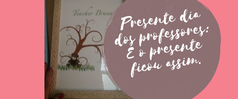 Presente Dia dos Professores: E o presente ficou assim!