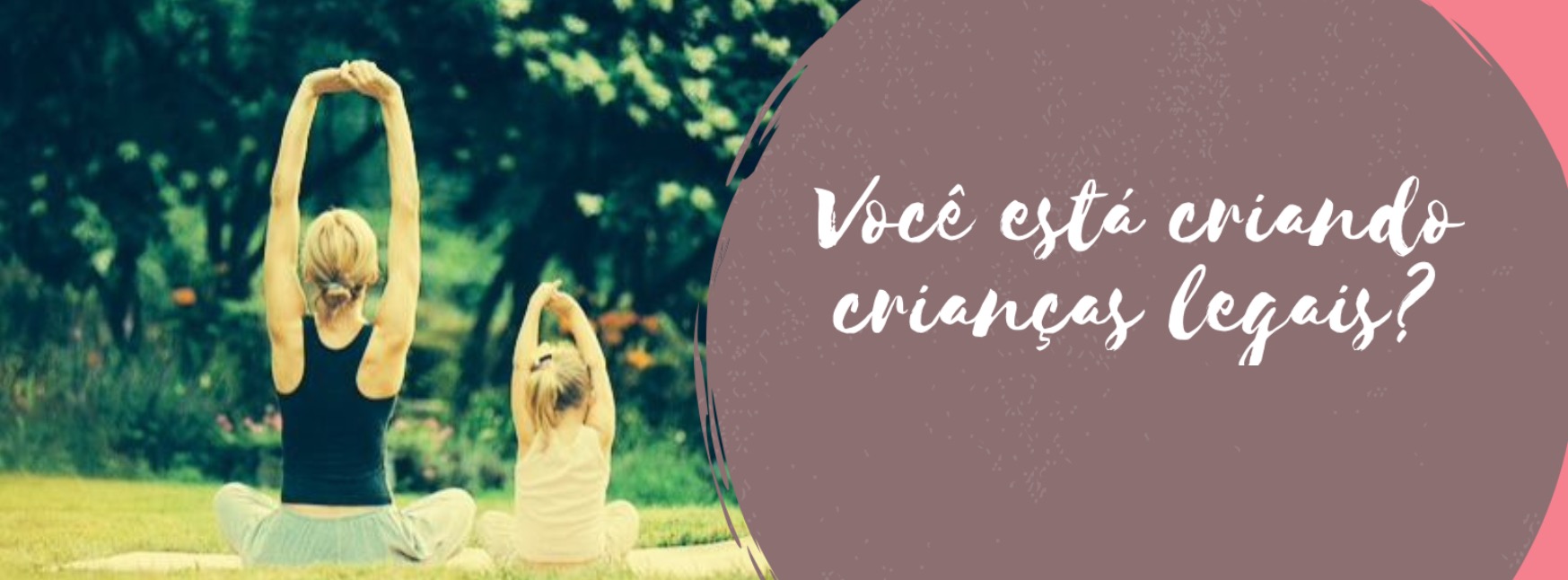 Falando Sério: Você está criando crianças LEGAIS?