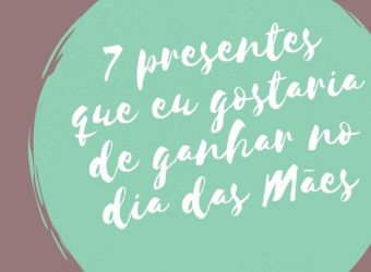 7 presentes que eu gostaria de ganhar no dia das Mães