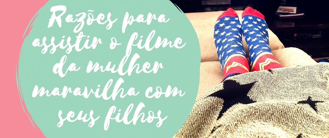 Razões para assistir o filme da mulher maravilha com seus filhos