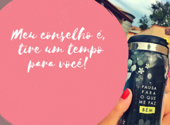 Meu conselho é, tire um tempo para você!