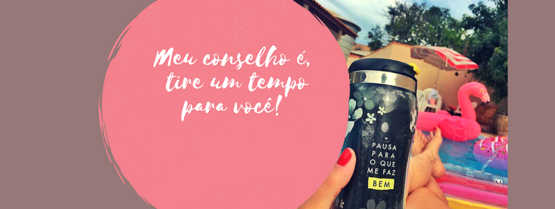 Meu conselho é, tire um tempo para você!