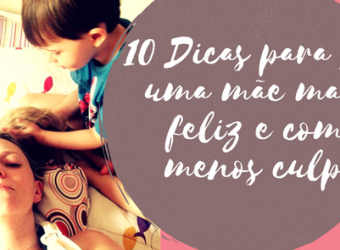 10 Dicas para ser uma mãe mais feliz e com menos culpa