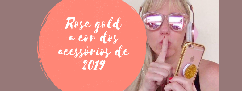 Rose gold a cor dos acessórios de 2019
